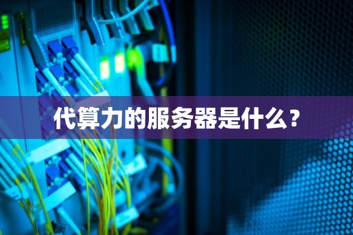 代算力的服务器是什么？