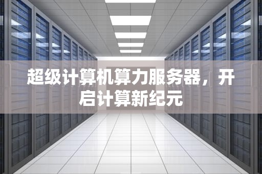 超级计算机算力服务器，开启计算新纪元