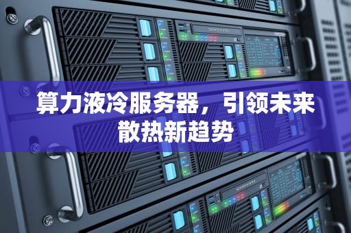 算力液冷服务器，引领未来散热新趋势