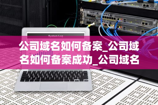 公司域名如何备案_公司域名如何备案成功_公司域名如何备案