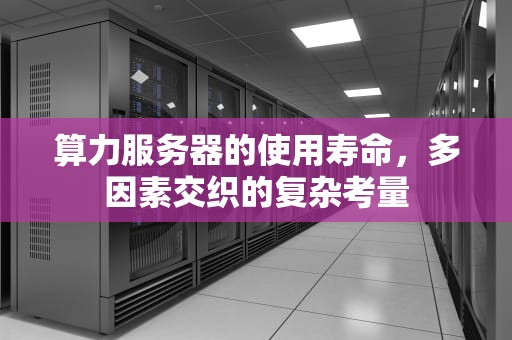 算力服务器的使用寿命，多因素交织的复杂考量