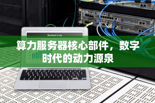 算力服务器核心部件，数字时代的动力源泉