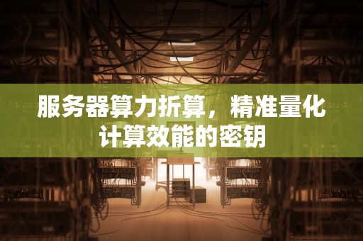服务器算力折算，精准量化计算效能的密钥
