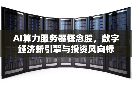 AI算力服务器概念股，数字经济新引擎与投资风向标