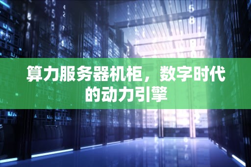 算力服务器机柜，数字时代的动力引擎