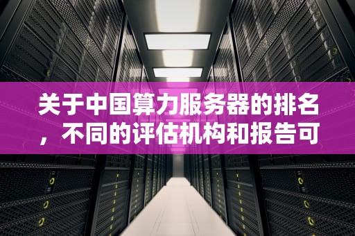 关于中国算力服务器的排名，不同的评估机构和报告可能会给出不同的结果。以下是根据公开信息整理的一些在算力服务器领域表现突出的企业