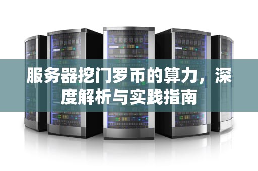 服务器挖门罗币的算力，深度解析与实践指南