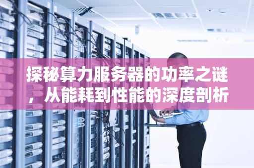 探秘算力服务器的功率之谜，从能耗到性能的深度剖析
