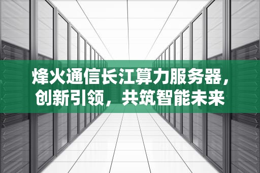 烽火通信长江算力服务器，创新引领，共筑智能未来