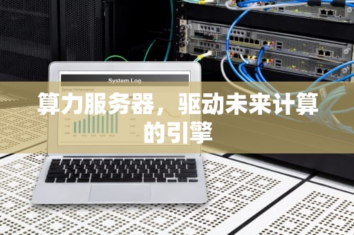 算力服务器，驱动未来计算的引擎