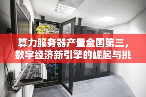 算力服务器产量全国第三，数字经济新引擎的崛起与挑战