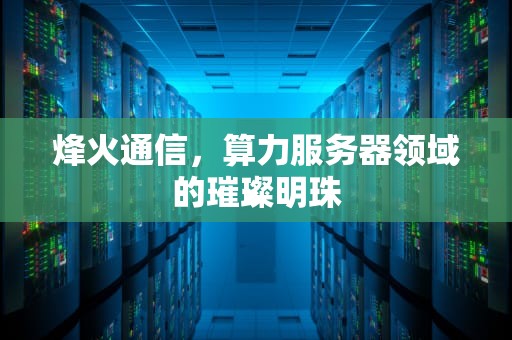 烽火通信，算力服务器领域的璀璨明珠