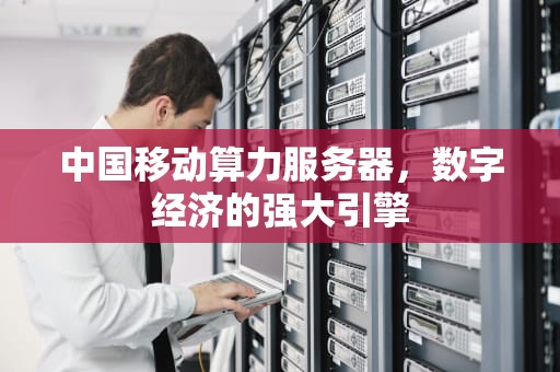 中国移动算力服务器，数字经济的强大引擎