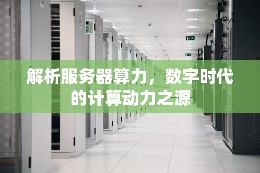 解析服务器算力，数字时代的计算动力之源