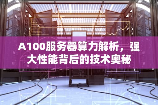 A100服务器算力解析，强大性能背后的技术奥秘