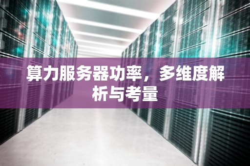 算力服务器功率，多维度解析与考量
