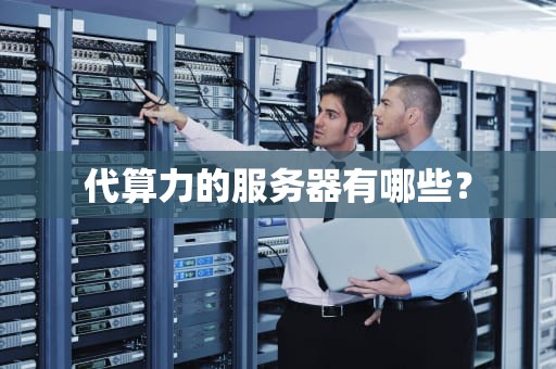 代算力的服务器有哪些？