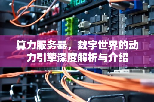 算力服务器，数字世界的动力引擎深度解析与介绍