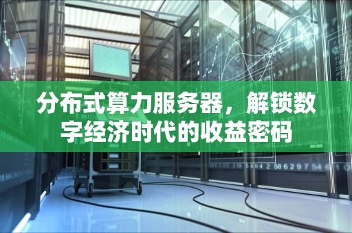 分布式算力服务器，解锁数字经济时代的收益密码