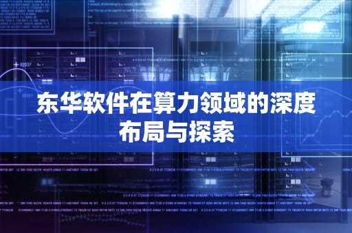 东华软件在算力领域的深度布局与探索