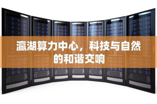 瀛湖算力中心，科技与自然的和谐交响