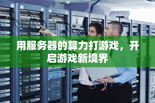 用服务器的算力打游戏，开启游戏新境界