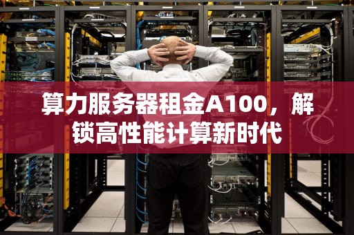 算力服务器租金A100，解锁高性能计算新时代