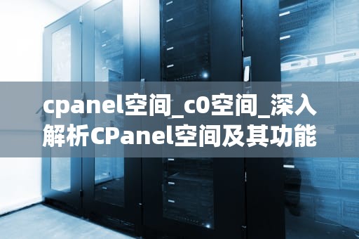 cpanel空间_c0空间_深入解析CPanel空间及其功能