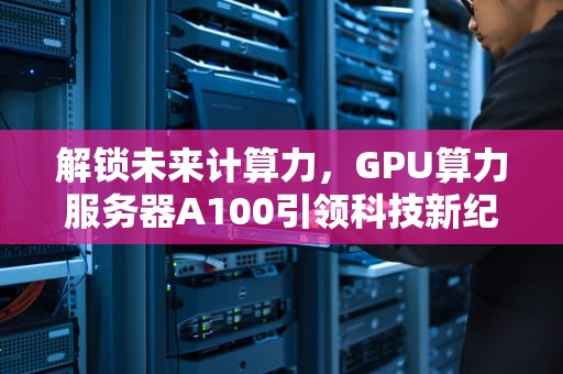解锁未来计算力，GPU算力服务器A100引领科技新纪元