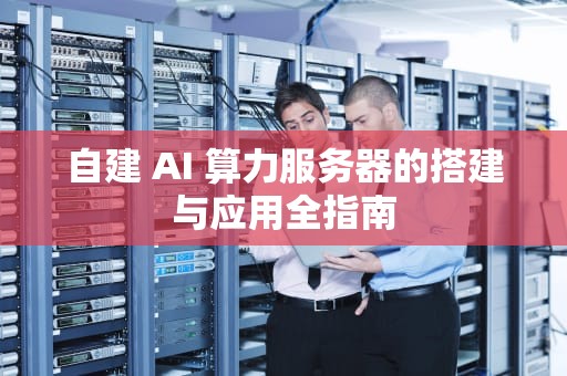 自建 AI 算力服务器的搭建与应用全指南