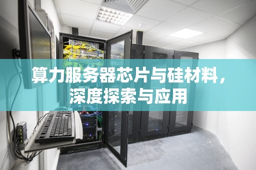 算力服务器芯片与硅材料，深度探索与应用