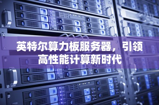 英特尔算力板服务器，引领高性能计算新时代