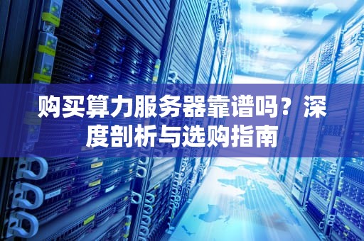 购买算力服务器靠谱吗？深度剖析与选购指南