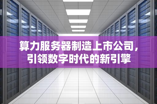 算力服务器制造上市公司，引领数字时代的新引擎