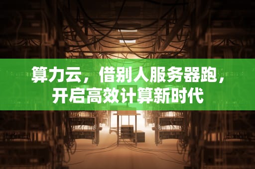 算力云，借别人服务器跑，开启高效计算新时代