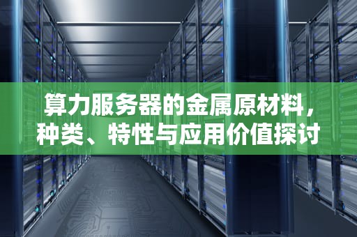 算力服务器的金属原材料，种类、特性与应用价值探讨
