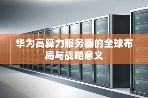 华为高算力服务器的全球布局与战略意义