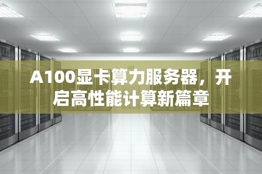 A100显卡算力服务器，开启高性能计算新篇章