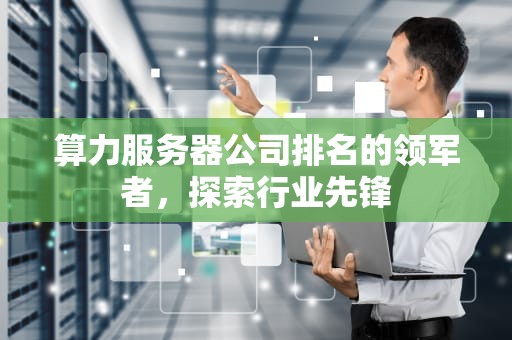 算力服务器公司排名的领军者，探索行业先锋