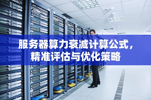服务器算力衰减计算公式，精准评估与优化策略