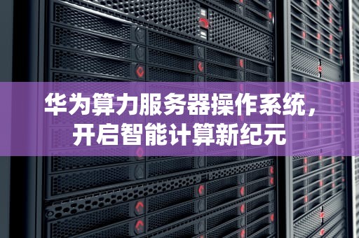 华为算力服务器操作系统，开启智能计算新纪元