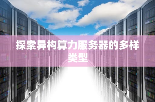 探索异构算力服务器的多样类型