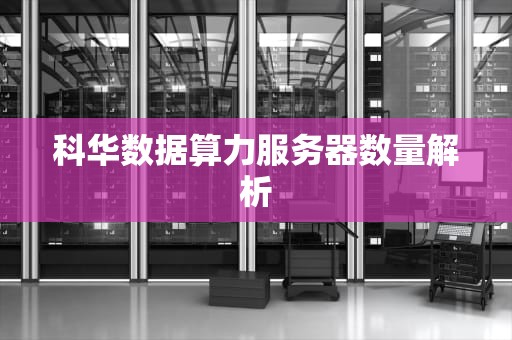 科华数据算力服务器数量解析