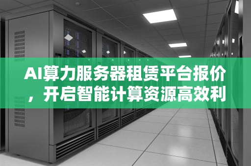 AI算力服务器租赁平台报价，开启智能计算资源高效利用之门