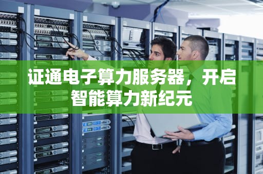 证通电子算力服务器，开启智能算力新纪元