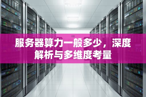 服务器算力一般多少，深度解析与多维度考量