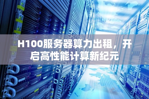 H100服务器算力出租，开启高性能计算新纪元