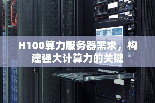 H100算力服务器需求，构建强大计算力的关键