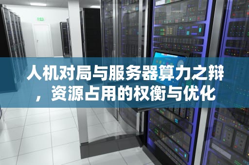 人机对局与服务器算力之辩，资源占用的权衡与优化