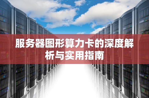 服务器图形算力卡的深度解析与实用指南
